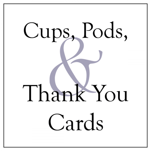 Cups, Pods and Thank You Cards